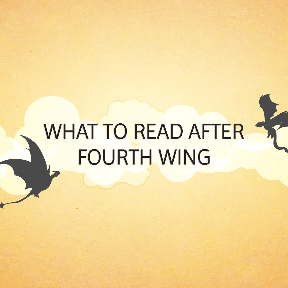 A yellowish background with clouds and 2 dragons and text that reads "WHAT TO READ AFTER FOURTH WING!