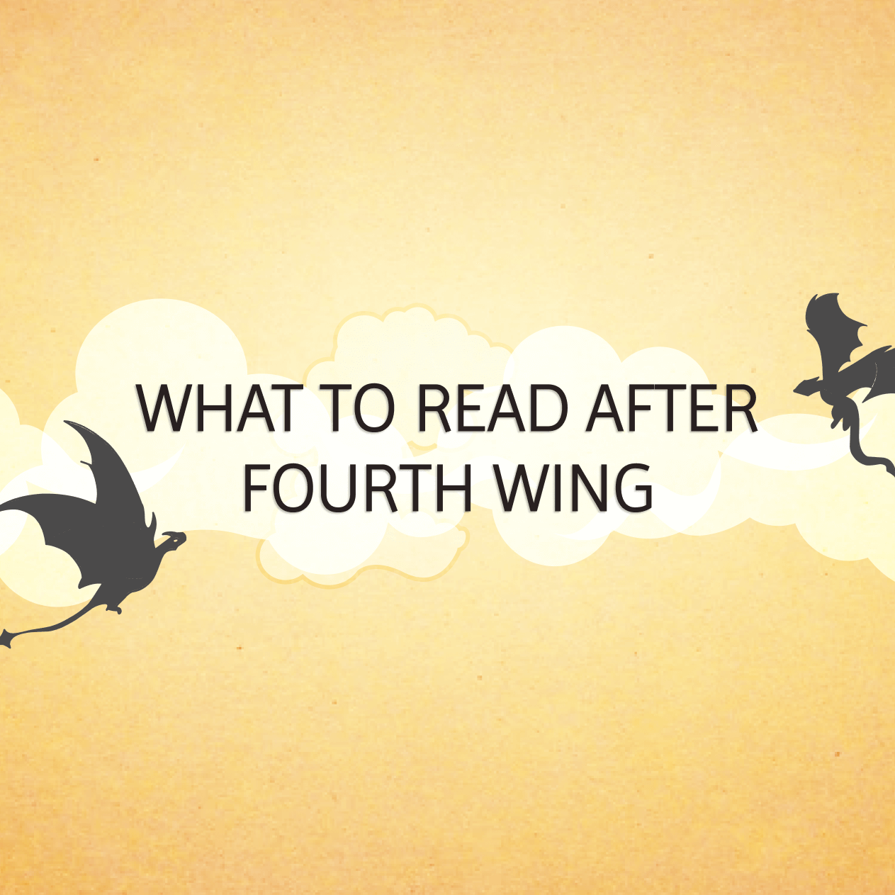 A yellowish background with clouds and 2 dragons and text that reads "WHAT TO READ AFTER FOURTH WING!
