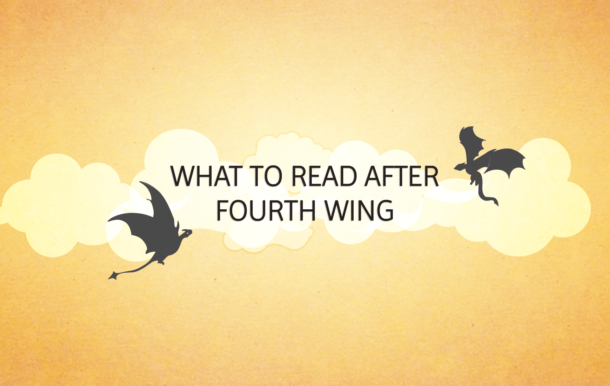 A yellowish background with clouds and 2 dragons and text that reads "WHAT TO READ AFTER FOURTH WING!