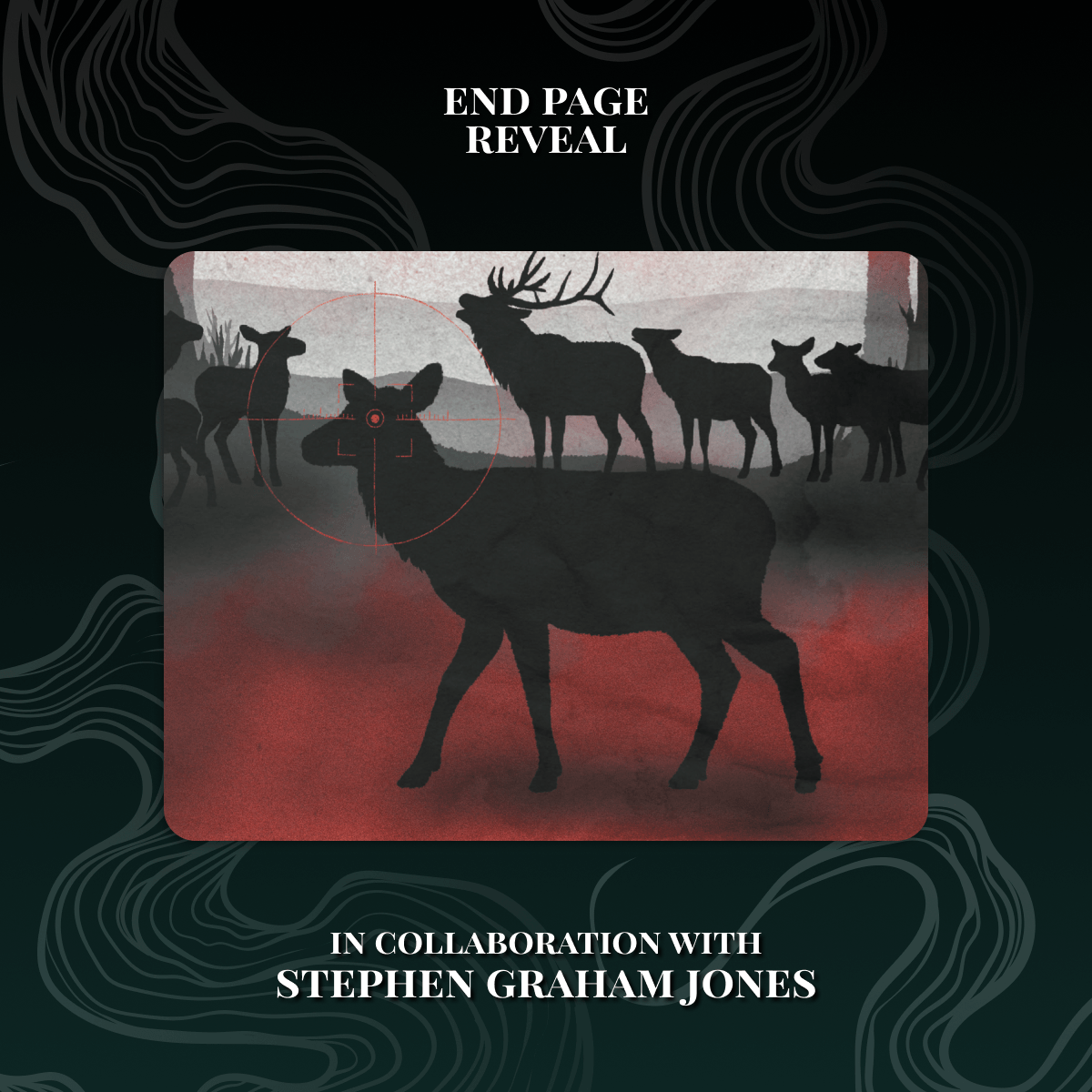 End page reveal for The Only Good Indians book set, in collaboration with Stephen Graham Jones. Image shows a herd of deer in a forest scene with a red gradient base. One deer has a red target aimed at its heard. All shown on a dark teal background with a smoke pattern.